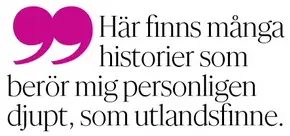 Här finns många historier som berör mig personligen djupt, som utlandsfinne.